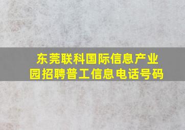 东莞联科国际信息产业园招聘普工信息电话号码