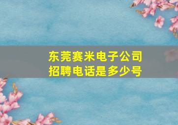 东莞赛米电子公司招聘电话是多少号