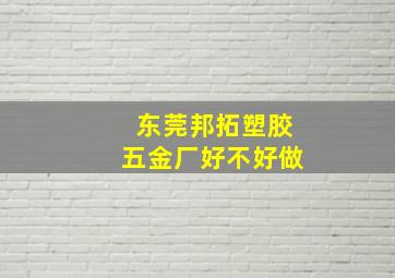 东莞邦拓塑胶五金厂好不好做