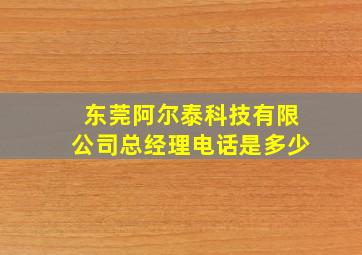 东莞阿尔泰科技有限公司总经理电话是多少