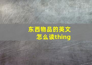 东西物品的英文怎么读thing