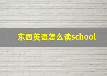 东西英语怎么读school