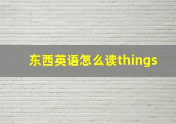 东西英语怎么读things