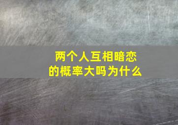 两个人互相暗恋的概率大吗为什么