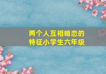 两个人互相暗恋的特征小学生六年级