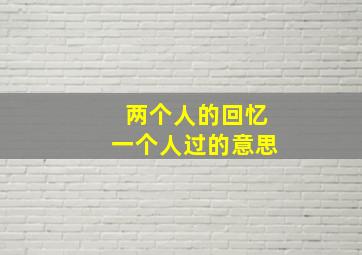 两个人的回忆一个人过的意思