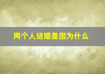 两个人结婚是因为什么