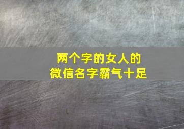 两个字的女人的微信名字霸气十足