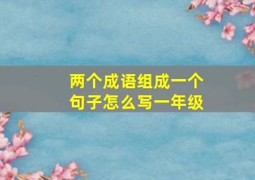 两个成语组成一个句子怎么写一年级