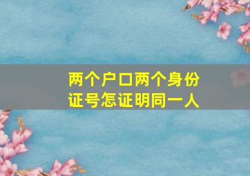 两个户口两个身份证号怎证明同一人