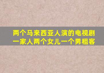 两个马来西亚人演的电视剧一家人两个女儿一个男租客