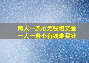 两人一条心无钱堪买金一人一条心有钱难买针