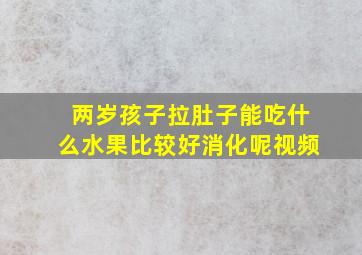 两岁孩子拉肚子能吃什么水果比较好消化呢视频