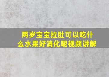 两岁宝宝拉肚可以吃什么水果好消化呢视频讲解