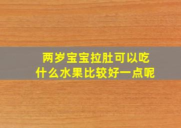 两岁宝宝拉肚可以吃什么水果比较好一点呢