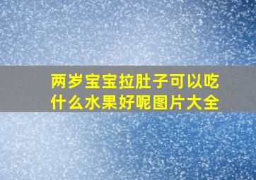 两岁宝宝拉肚子可以吃什么水果好呢图片大全