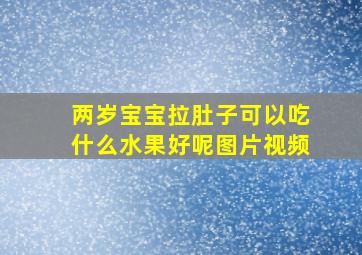 两岁宝宝拉肚子可以吃什么水果好呢图片视频