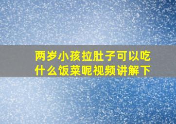 两岁小孩拉肚子可以吃什么饭菜呢视频讲解下