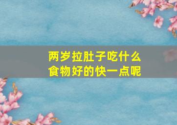 两岁拉肚子吃什么食物好的快一点呢