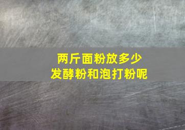 两斤面粉放多少发酵粉和泡打粉呢