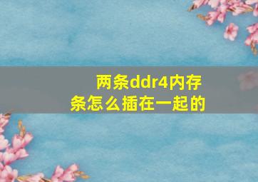 两条ddr4内存条怎么插在一起的