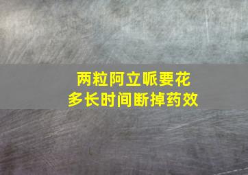 两粒阿立哌要花多长时间断掉药效