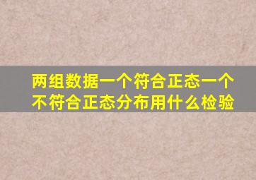 两组数据一个符合正态一个不符合正态分布用什么检验