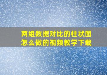 两组数据对比的柱状图怎么做的视频教学下载