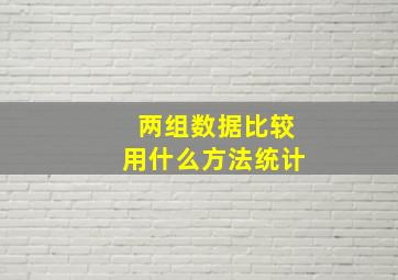 两组数据比较用什么方法统计