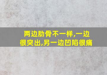 两边肋骨不一样,一边很突出,另一边凹陷很痛