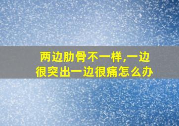 两边肋骨不一样,一边很突出一边很痛怎么办