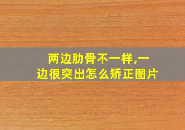 两边肋骨不一样,一边很突出怎么矫正图片