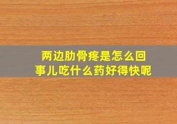 两边肋骨疼是怎么回事儿吃什么药好得快呢