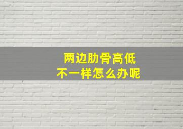 两边肋骨高低不一样怎么办呢