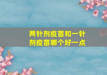 两针剂疫苗和一针剂疫苗哪个好一点