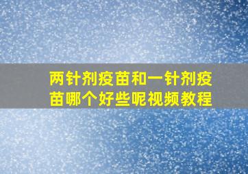 两针剂疫苗和一针剂疫苗哪个好些呢视频教程