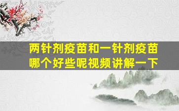 两针剂疫苗和一针剂疫苗哪个好些呢视频讲解一下