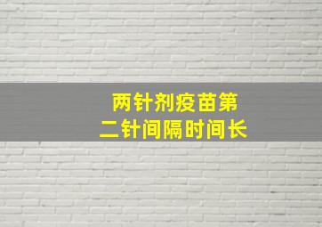 两针剂疫苗第二针间隔时间长