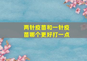 两针疫苗和一针疫苗哪个更好打一点