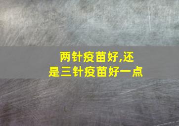 两针疫苗好,还是三针疫苗好一点