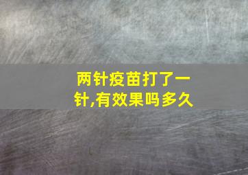 两针疫苗打了一针,有效果吗多久