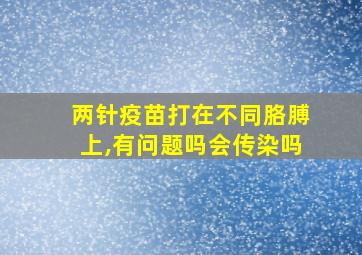 两针疫苗打在不同胳膊上,有问题吗会传染吗