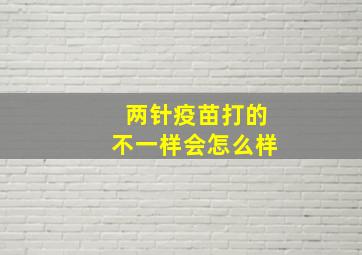 两针疫苗打的不一样会怎么样