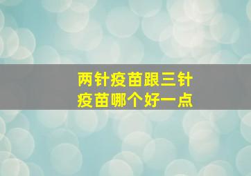 两针疫苗跟三针疫苗哪个好一点