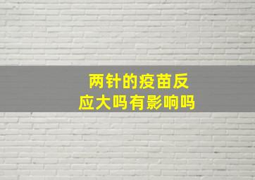 两针的疫苗反应大吗有影响吗