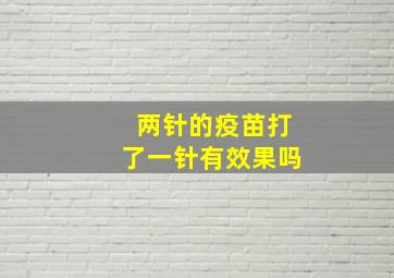 两针的疫苗打了一针有效果吗