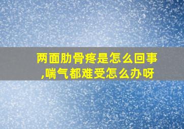 两面肋骨疼是怎么回事,喘气都难受怎么办呀