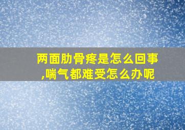 两面肋骨疼是怎么回事,喘气都难受怎么办呢