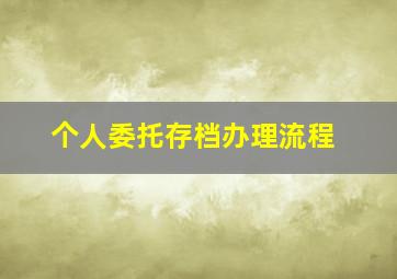 个人委托存档办理流程