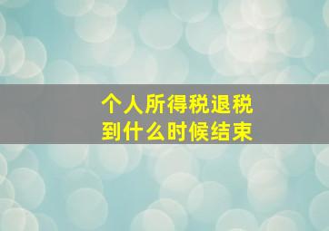 个人所得税退税到什么时候结束